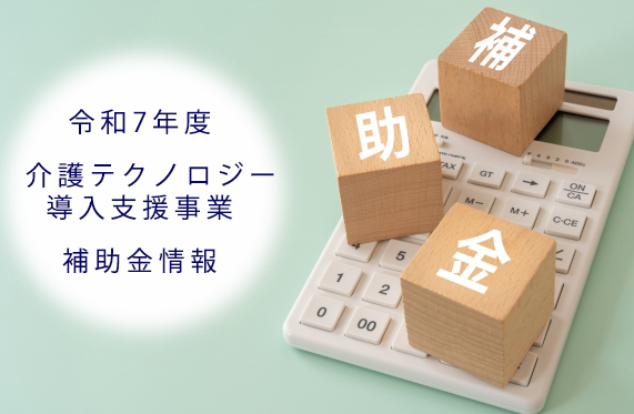 令和7年度　介護テクノロジー導入支援補助金(介護ロボット/ICT助成金）情報